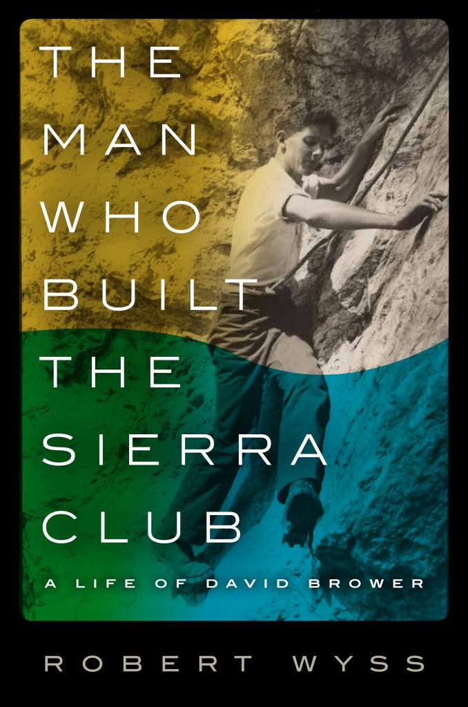Cover of 'The Man Who Built the Sierra Club: A Life of David Brower,' by Robert Wyss.