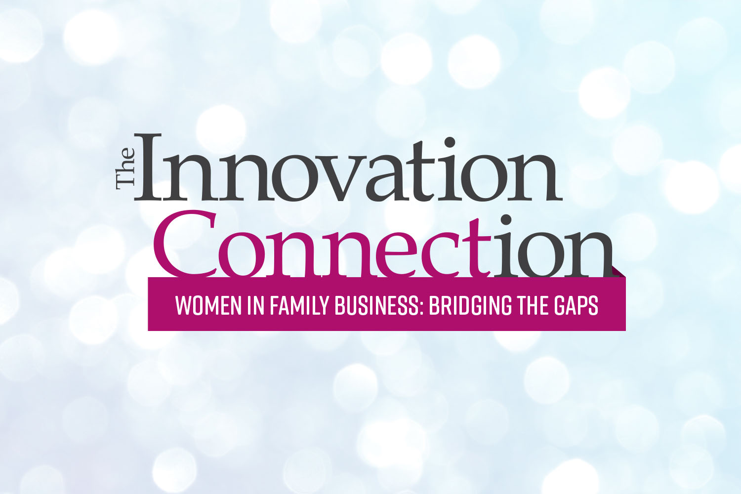 The Innovation Connection | Women in Family Business: Bridging the Gaps | February 15, 2017